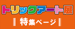 トリックアート展特集ページ トリックアート展特集ページ