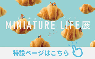MINIATURE LIFE展|特設ページへ MINIATURE LIFE展|特設ページへ